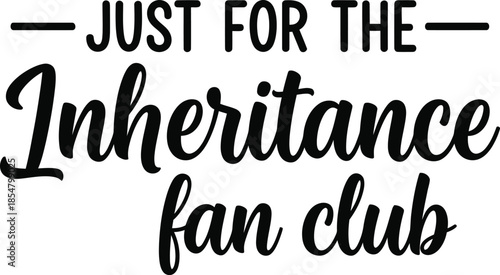 Just for the Inheritance fan club typography vector design black white on transparent background for family humor t-shirt apparel sticker merchandise print creative layout  