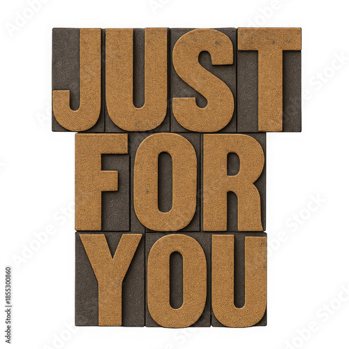 Vintage letterpress typeset spelling 'just for you' isolated on transparent background