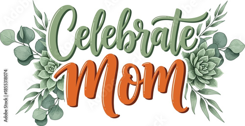 Celebrate Mom Handlettering Floral Design For Mother's Day Cards