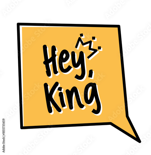 A fun and whimsical hand-drawn illustration of the words "Hey, King" inside a yellow speech bubble shape, perfect for greetings, birthday cards, and other messages.