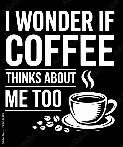 I Wonder If Coffee Thinks About Me Too Funny Coffee Humor