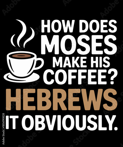 How Does Moses Make His Coffee Hebrews It Obviously