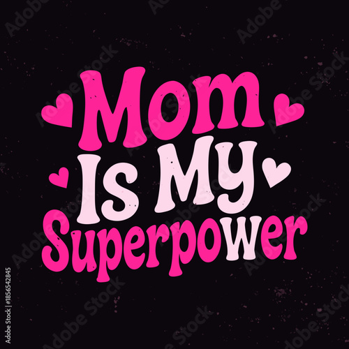 Mom Is My Superpower - A heartwarming graphic celebrating the strength and love of mothers with charming typography and decorative hearts
