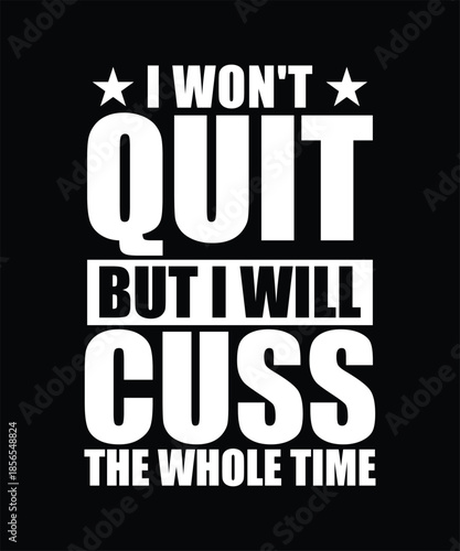 I WON'T QUIT BUT I WILL CUSS THE WHOLE TIME TSHIRT DESIGN