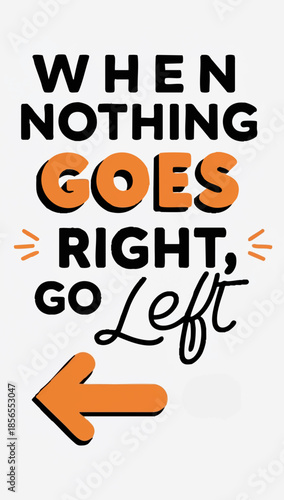 Text when nothing goes right go left with an arrow