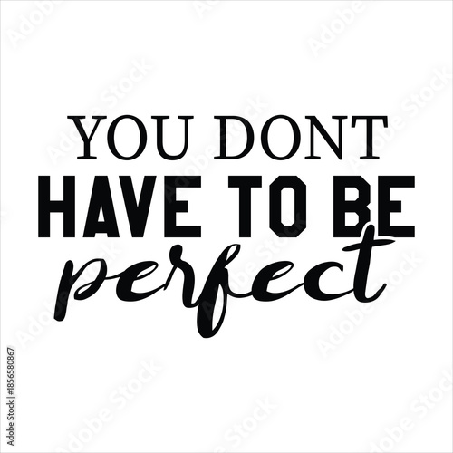 YOU DONT HAVE TO BE perfect