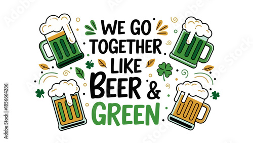 Funny St. Patrick's Day Greeting with Beer Mugs and Clover, "We Go Together Like Beer & Green"