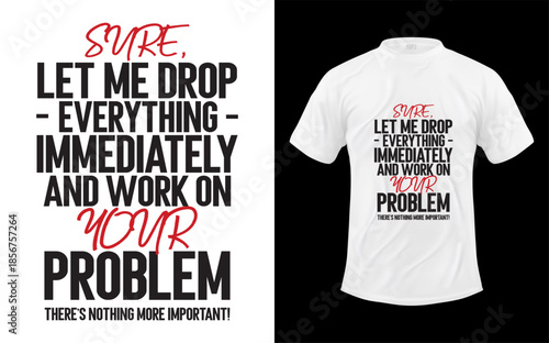 Sure Let Me Drop Everything And Work On Your Problem