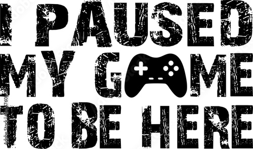 I Paused My Game Grunge Typography Quote