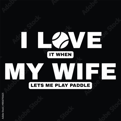 I Love It When My Wife Lets Me Play Paddle