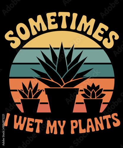 Fucculent shirt Sometimes I Wet My Plants Funny Succulents