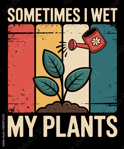 Funny Sometime I Wet My Plants Plant Enthusiast