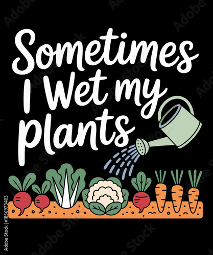 Sometimes I Wet My Plants - Funny Gardener Plant Lover
