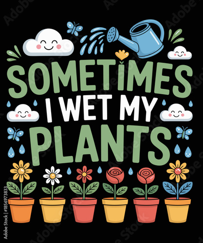Sometimes I Wet My Plants