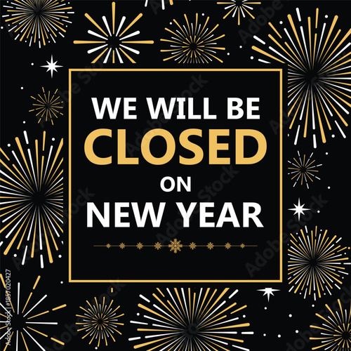 Festive New Year closure announcement with golden fireworks on black background, bold text “We will be closed on New Year”, holiday store notice, elegant celebration banner design, suitable for busine