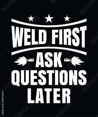 Weld first ask questions later welding humor t shirt design