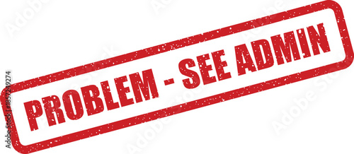 Distressed rectangular stamp impression instructing to see admin for a problem or issue resolution