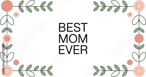A sweet graphic illustration proclaiming BEST MOM EVER framed by delicate floral and leaf elements