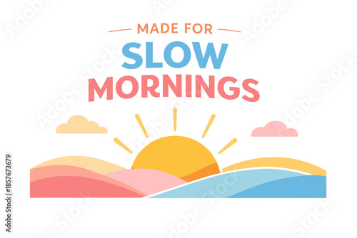 Sunrise over colorful hills with made for slow mornings text