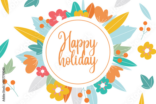 Happy holiday floral greeting card design. Colorful flowers and leaves with cheerful typography. Perfect for seasonal greetings, invitations, and celebrations.