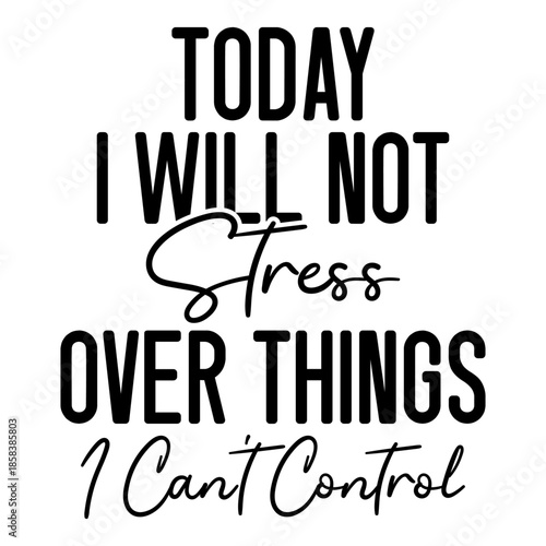 Today I Will Not Stress Over Things I Can't Control