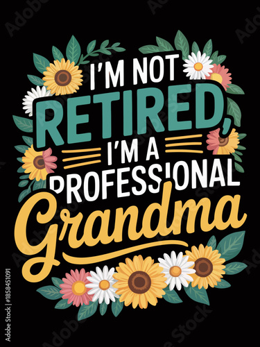 A playful design featuring the phrase 'I'm Not Retired, I'm a Professional Grandma' surrounded by colorful flowers.