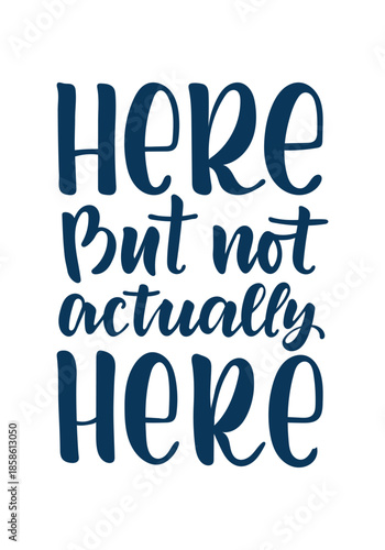 Here But Not Actually Here Hand Lettering Quote in Modern Brush Typography, Minimal Design with Sarcastic Relatable Message About Mental Absence, Burnout, Tiredness and Emotional Distance for Poster