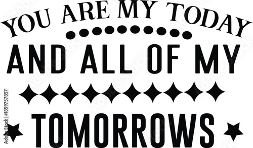 You are my today and all of my tomorrows SVG Design