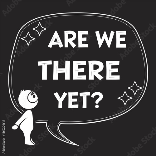 are we there yet message with cartoon figure and speech bubble on black surface