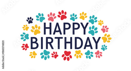 Cheerful happy birthday greeting is surrounded by a border of colorful paw prints in various shades for a pet themed celebration theme.
