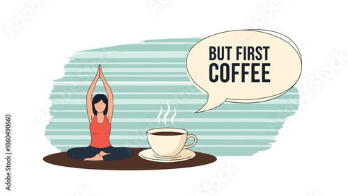 A woman in a yoga pose next to a steaming cup of coffee with a speech bubble saying 'But First Coffee,' a humorous take on morning routines and priorities.