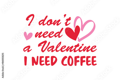 Funny I Don't Need a Valentine I Need Coffee Typography T Shirt Design
