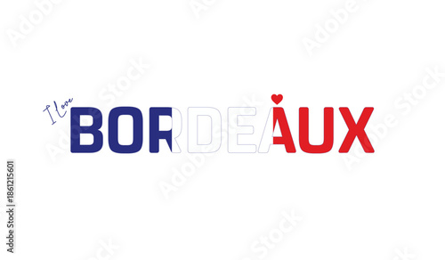 I love Bordeaux, Typographic design of I love Bordeaux on a white background, Flag typography of Bordeaux with heart, Vector design of Bordeaux city, I love FRANCE, Flag typography of France