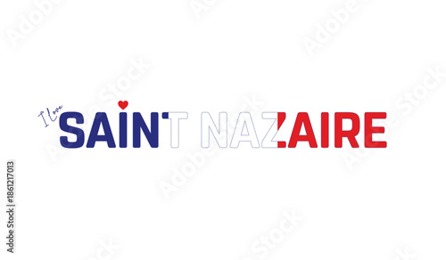 I love Saint Nazaire, Typographic design of I love Saint Nazaire on a white background, Flag typography of Saint Nazaire with heart, Vector design of Saint Nazaire city, I love FRANCE, Flag typography