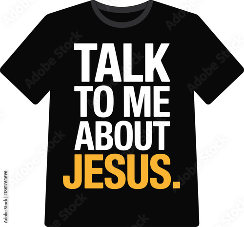 Black T- Shirt with Talk to Me About Jesus Text in White and Yellow