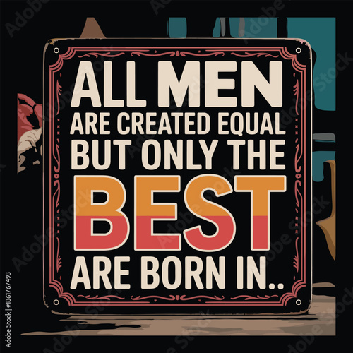 Vintage sign with text all men are created equal but only the are born in