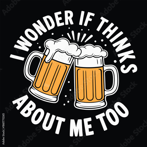 Two Beer Mugs Clinking with Text I Wonder If They Think About Me Too