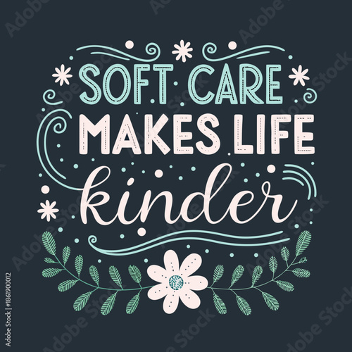 Soft care makes life kinder, inspirational quote with decorative elements and floral accents, promoting positivity and well-being