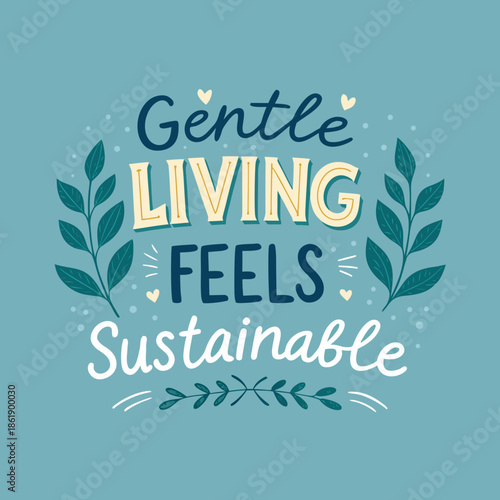 Hand-lettered inspirational quote 'Gentle Living Feels Sustainable' with decorative botanical elements, promoting an eco-conscious and mindful lifestyle choice for well-being
