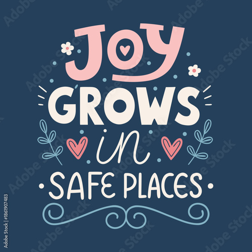 Hand-lettered inspirational message 'Joy Grows in Safe Places' adorned with hearts and floral elements, symbolizing emotional well-being, security, and positive personal growth