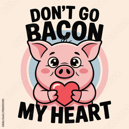 Don't Go Bacon My Heart Funny Pig Heart Valentine Pun T Shirt Design