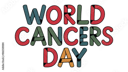 World Cancer Day: Colorful typography declaring World Cancer Day, promoting awareness and solidarity for cancer prevention, research, and support.