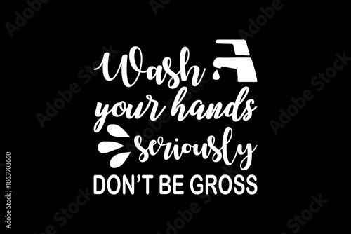 Wash your hands seriously don't be gross svg quotes typography t-shirt design for cricut.