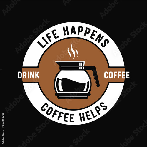 Coffee Is The Answer: Life Happens, Coffee Helps, Drink Coffee Business Concept.