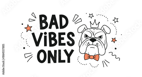 A funny and quirky 'Bad Vibes Only' quote with a grumpy bulldog wearing a crown and bow tie, in a doodle style.