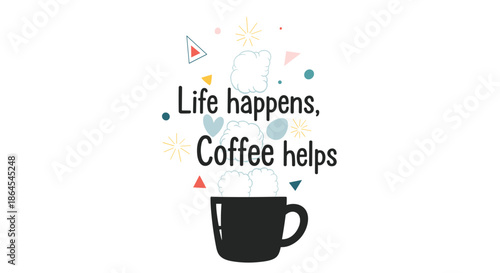 Cute and inspirational design with the quote 'Life happens, Coffee helps' above a black mug with steam and abstract shapes.