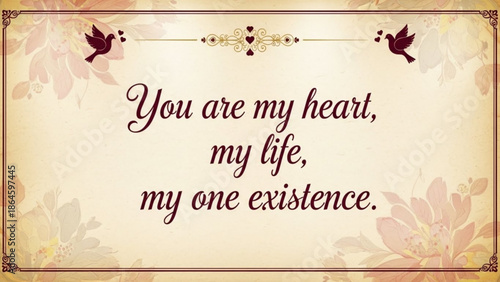 An elegant romantic quote, "You are my heart, my life, my one existence," is beautifully presented on a textured background with floral and bird accents.