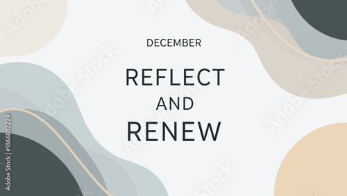 A minimalist graphic with abstract shapes and text "DECEMBER REFLECT AND RENEW" in muted tones, suggesting introspection and new beginnings.