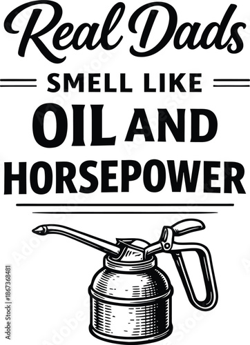 Real Dads Smell Like Oil And Horsepower Funny Dad Quote Typography With Oil Can Illustration