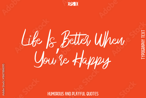 Life Is Better When You’re Happy   -Witty Typography Vector – Funny Quote and Playful Handwritten Cursive Lettering